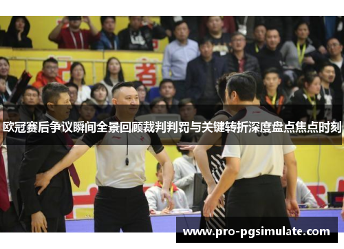 欧冠赛后争议瞬间全景回顾裁判判罚与关键转折深度盘点焦点时刻