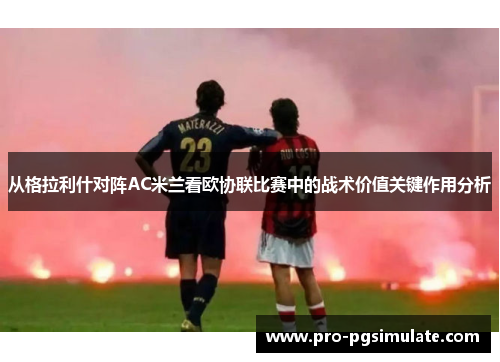 从格拉利什对阵AC米兰看欧协联比赛中的战术价值关键作用分析