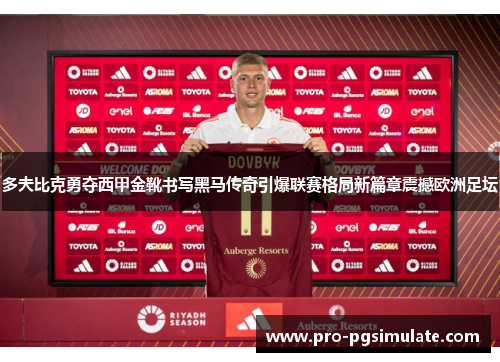 多夫比克勇夺西甲金靴书写黑马传奇引爆联赛格局新篇章震撼欧洲足坛