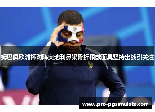 姆巴佩欧洲杯对阵奥地利鼻梁骨折佩戴面具坚持出战引关注