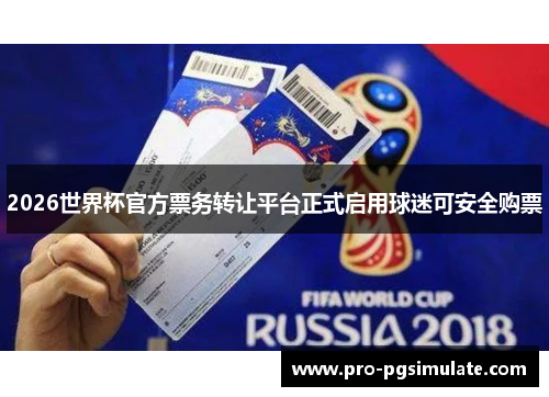 2026世界杯官方票务转让平台正式启用球迷可安全购票 2026世界杯官方票务转让平台正式启用球迷可安全购票