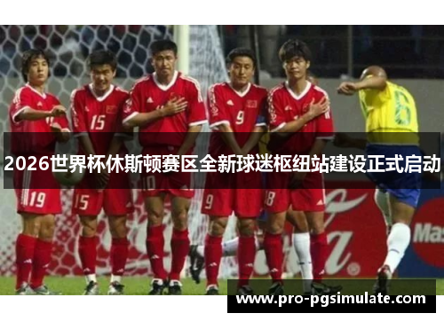 2026世界杯休斯顿赛区全新球迷枢纽站建设正式启动