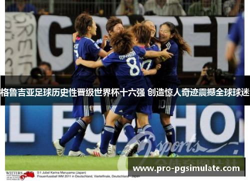 格鲁吉亚足球历史性晋级世界杯十六强 创造惊人奇迹震撼全球球迷