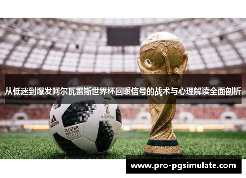 从低迷到爆发阿尔瓦雷斯世界杯回暖信号的战术与心理解读全面剖析