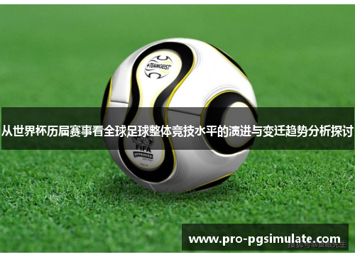 从世界杯历届赛事看全球足球整体竞技水平的演进与变迁趋势分析探讨