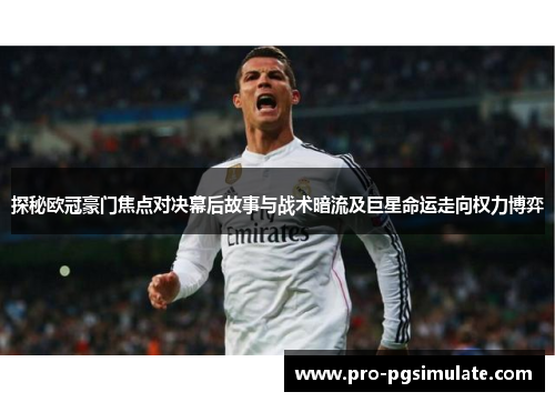 探秘欧冠豪门焦点对决幕后故事与战术暗流及巨星命运走向权力博弈 探秘欧冠豪门焦点对决幕后故事与战术暗流及巨星命运走向权力博弈