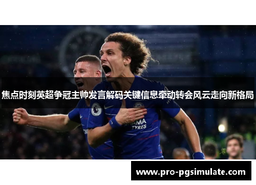 焦点时刻英超争冠主帅发言解码关键信息牵动转会风云走向新格局