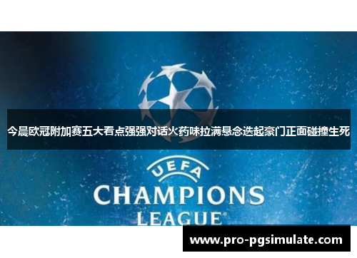 今晨欧冠附加赛五大看点强强对话火药味拉满悬念迭起豪门正面碰撞生死