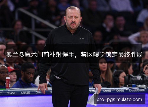 奥兰多魔术门前补射得手,禁区嗅觉锁定最终胜局 奥兰多魔术门前补射得手,禁区嗅觉锁定最终胜局