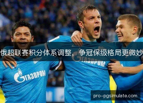 俄超联赛积分体系调整，争冠保级格局更微妙