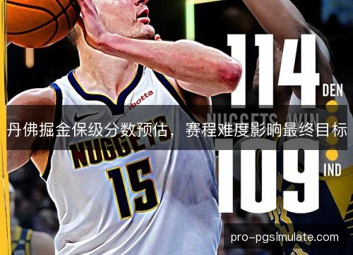 丹佛掘金保级分数预估，赛程难度影响最终目标